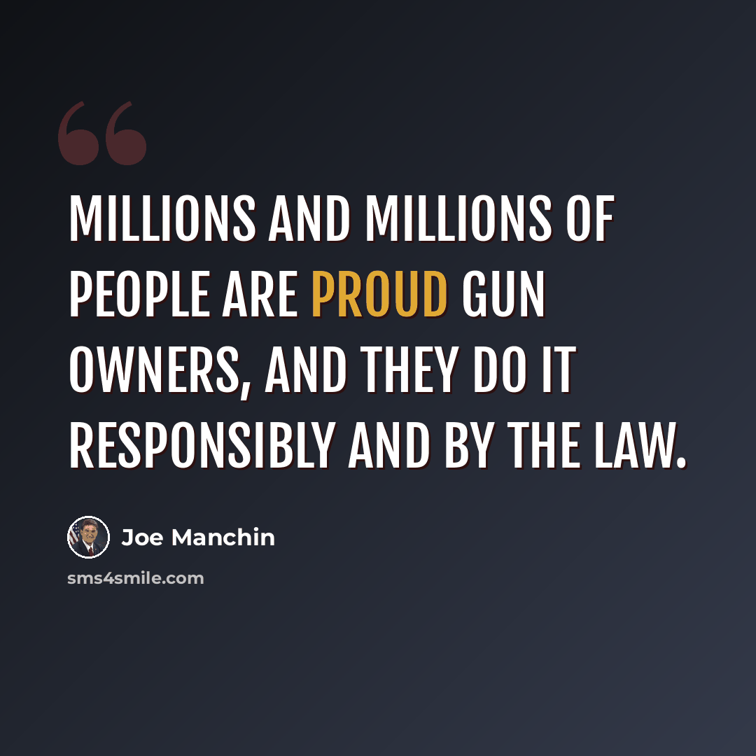 “Millions and millions of people are proud gun owners, and they do it responsibly and by the law.” quote by Joe Manchin