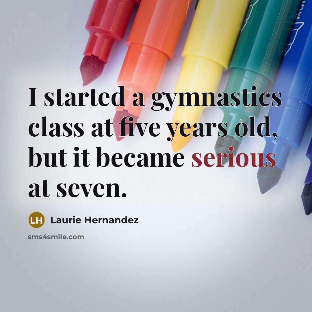 “I started a gymnastics class at five years old, but it became serious at seven.” quote by Laurie Hernandez