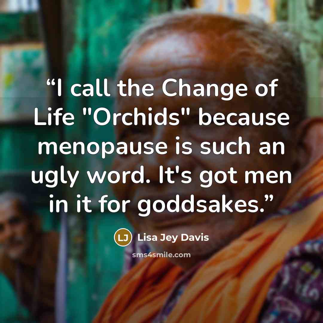 “I call the Change of Life "Orchids" because menopause is such an ugly word. It's got men in it for goddsakes.” quote by Lisa Jey Davis