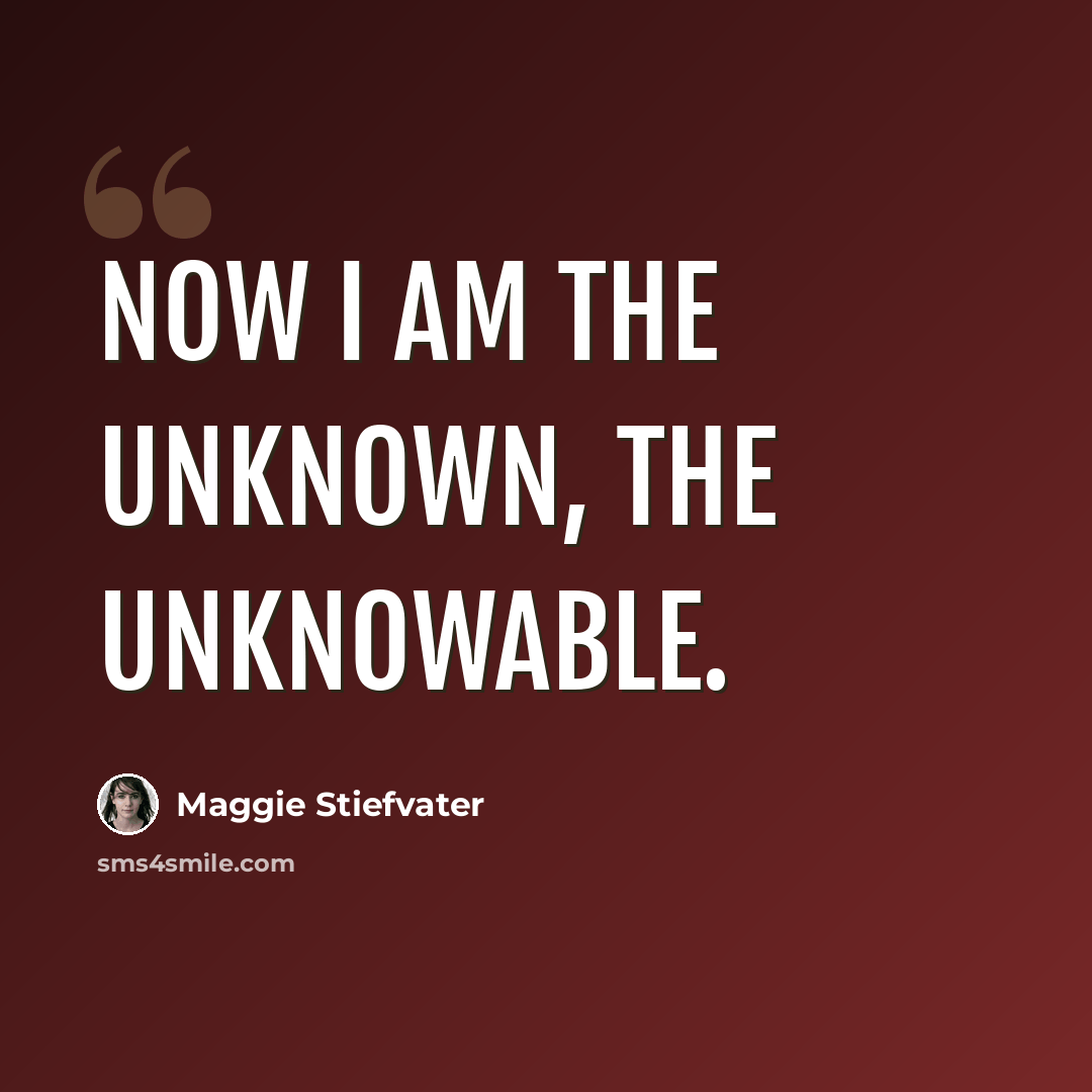 “Now I am the unknown, the unknowable.” quote by Maggie Stiefvater