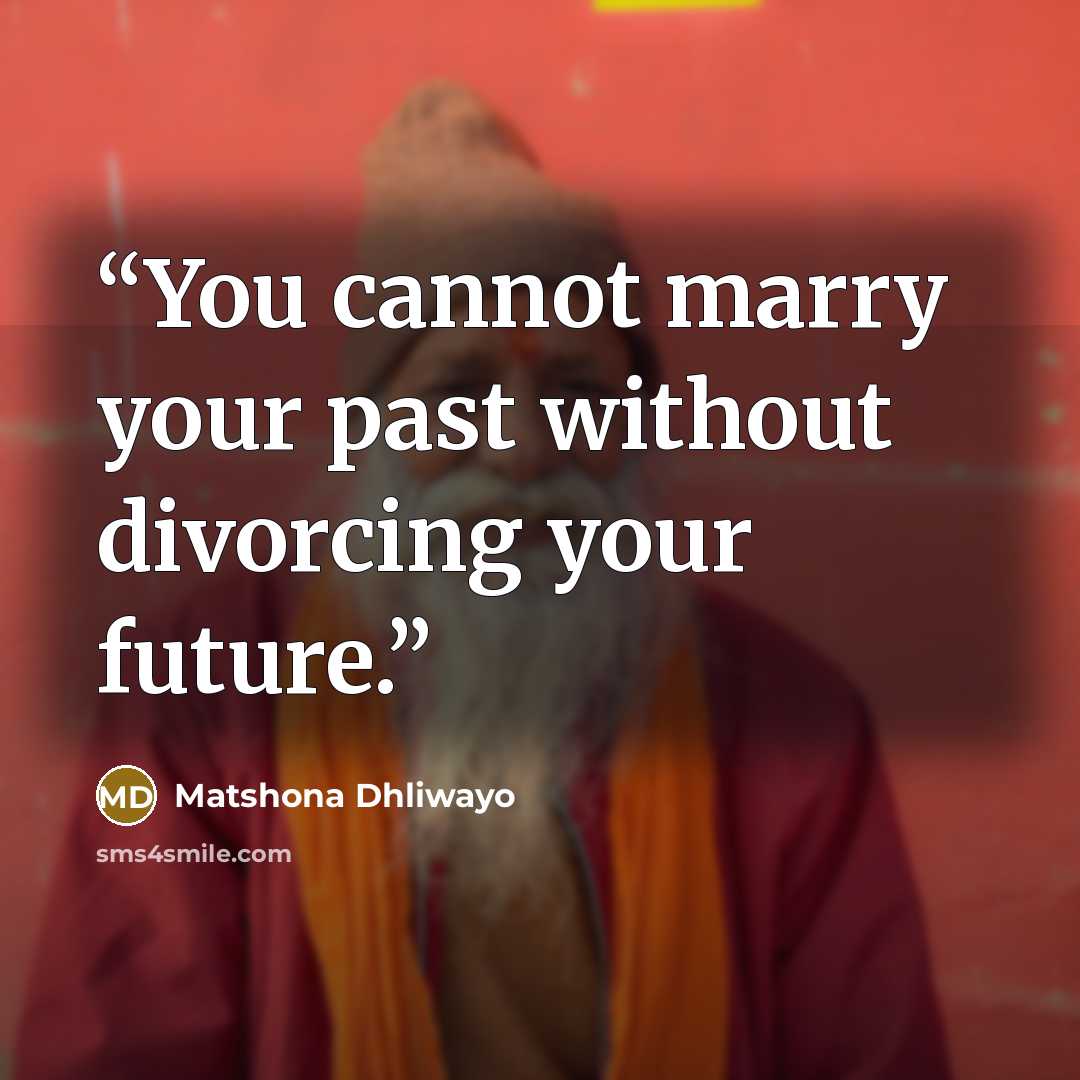 “You cannot marry your past without divorcing your future.” quote by Matshona Dhliwayo