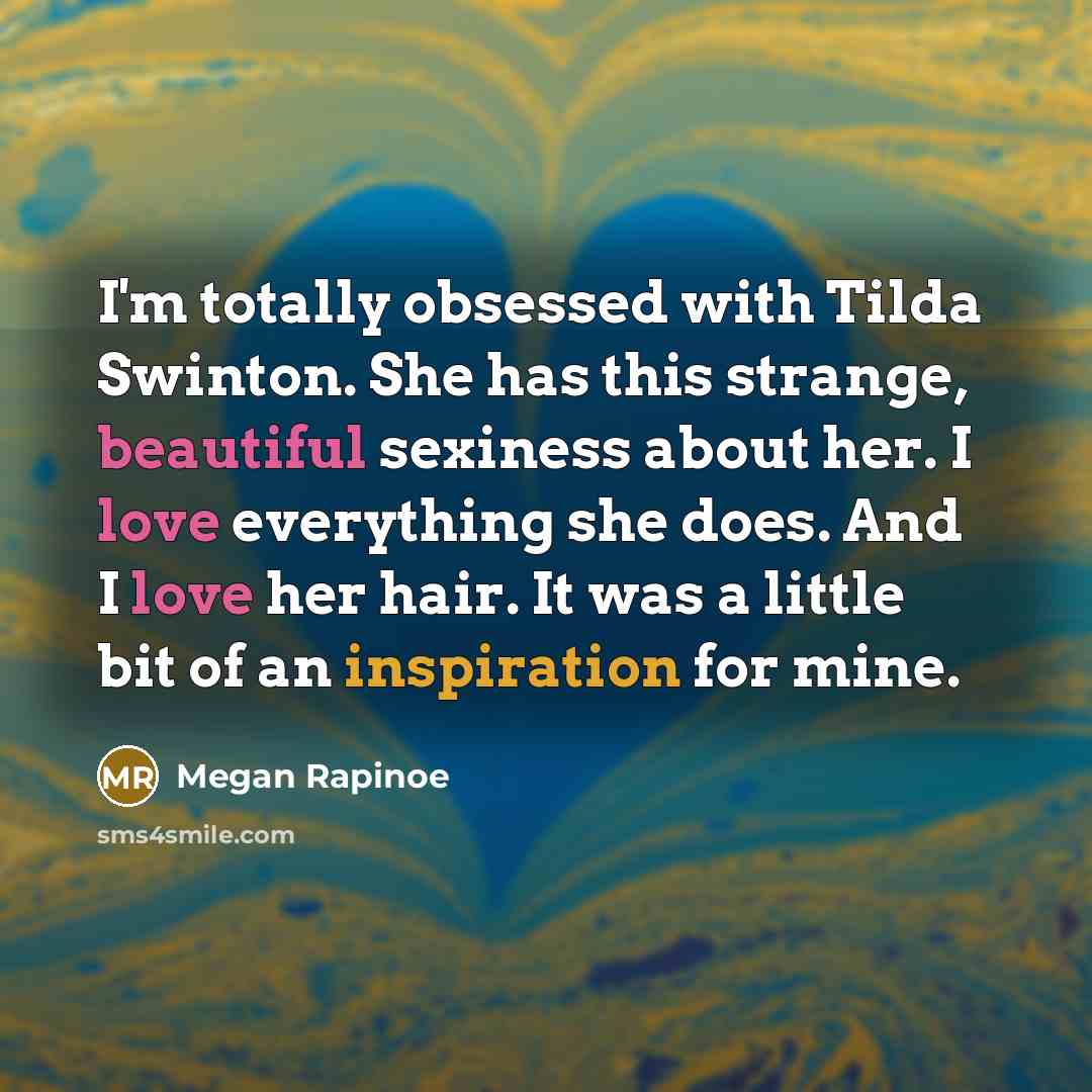 “I'm totally obsessed with Tilda Swinton. She has this strange, beautiful sexiness about her. I love everything she does. And I love her hair. It was a little bit of an inspiration for mine.” quote by Megan Rapinoe