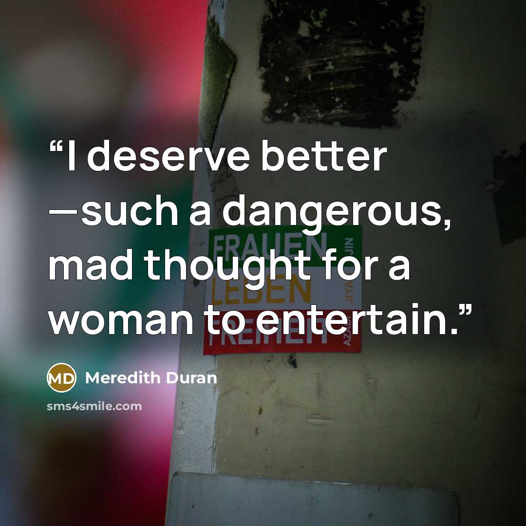 “I deserve better —such a dangerous, mad thought for a woman to entertain.” quote by Meredith Duran
