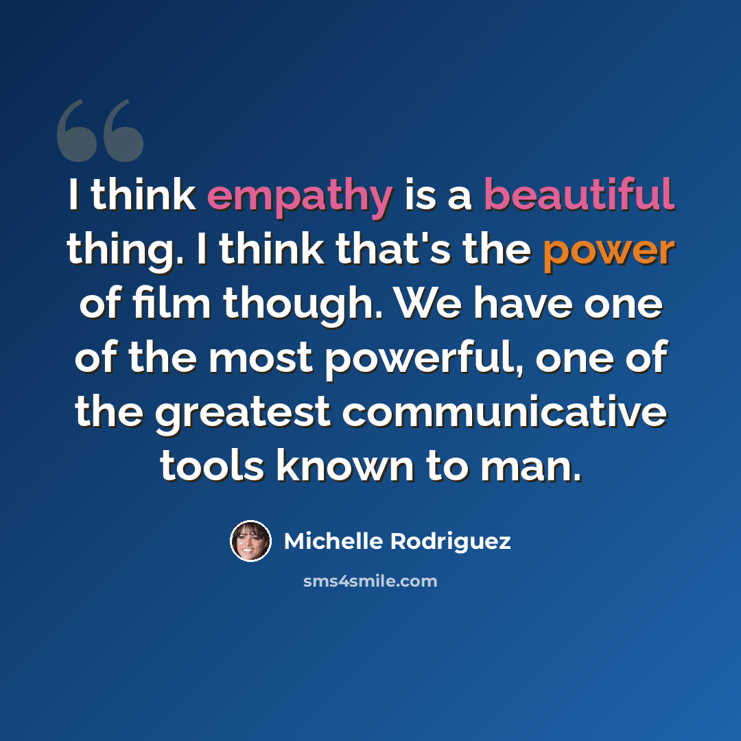 “I think empathy is a beautiful thing. I think that's the power of film though. We have one of the most powerful, one of the greatest communicative tools known to man.” quote by Michelle Rodriguez