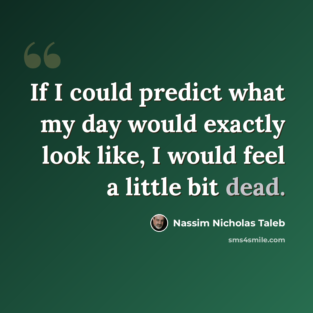 “If I could predict what my day would exactly look like, I would feel a little bit dead.” quote by Nassim Nicholas Taleb