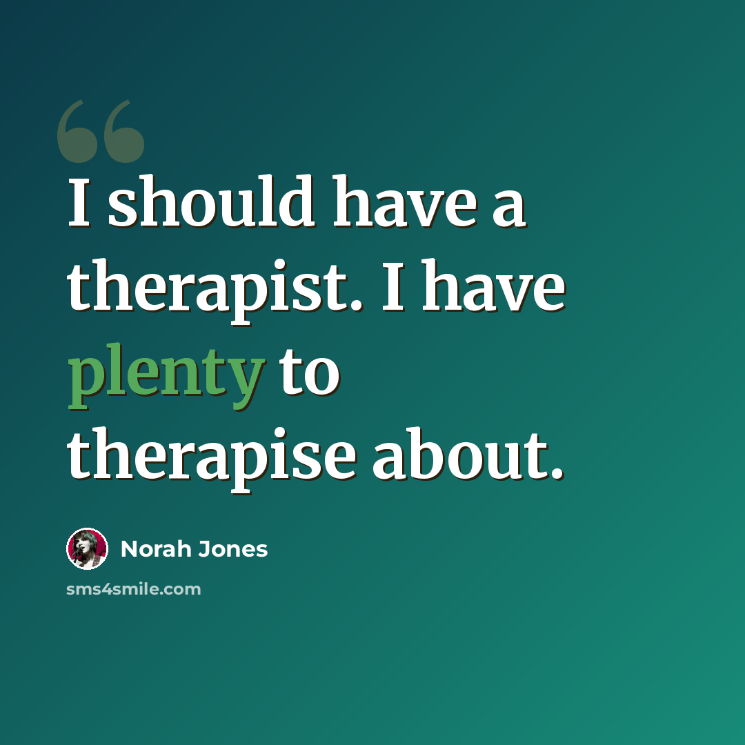 “I should have a therapist. I have plenty to therapise about.” quote by Norah Jones