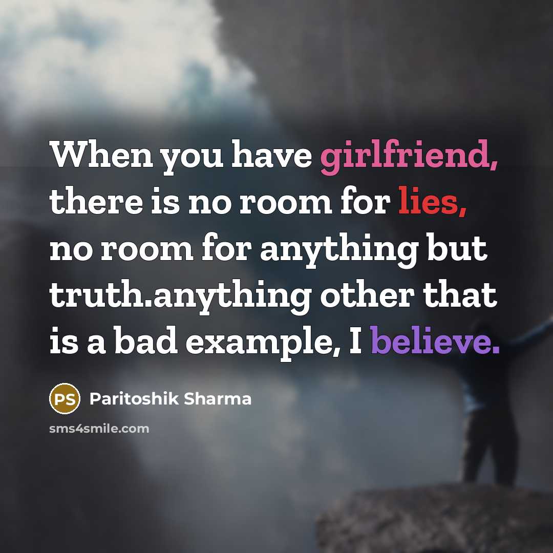 “When you have girlfriend, there is no room for lies, no room for anything but truth.anything other that is a bad example, I believe.” quote by Paritoshik Sharma