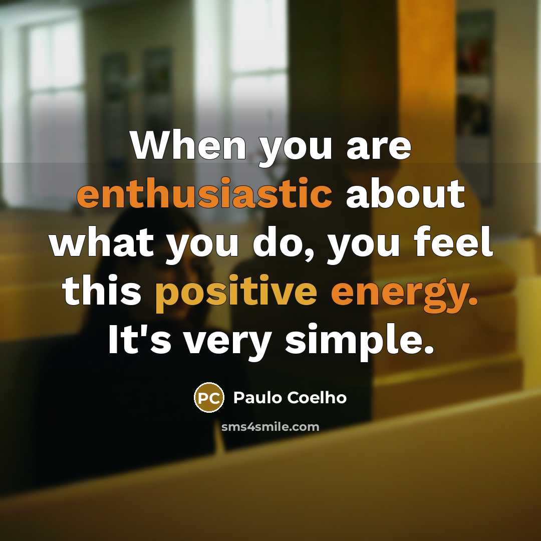 “When you are enthusiastic about what you do, you feel this positive energy. It's very simple.” quote by Paulo Coelho