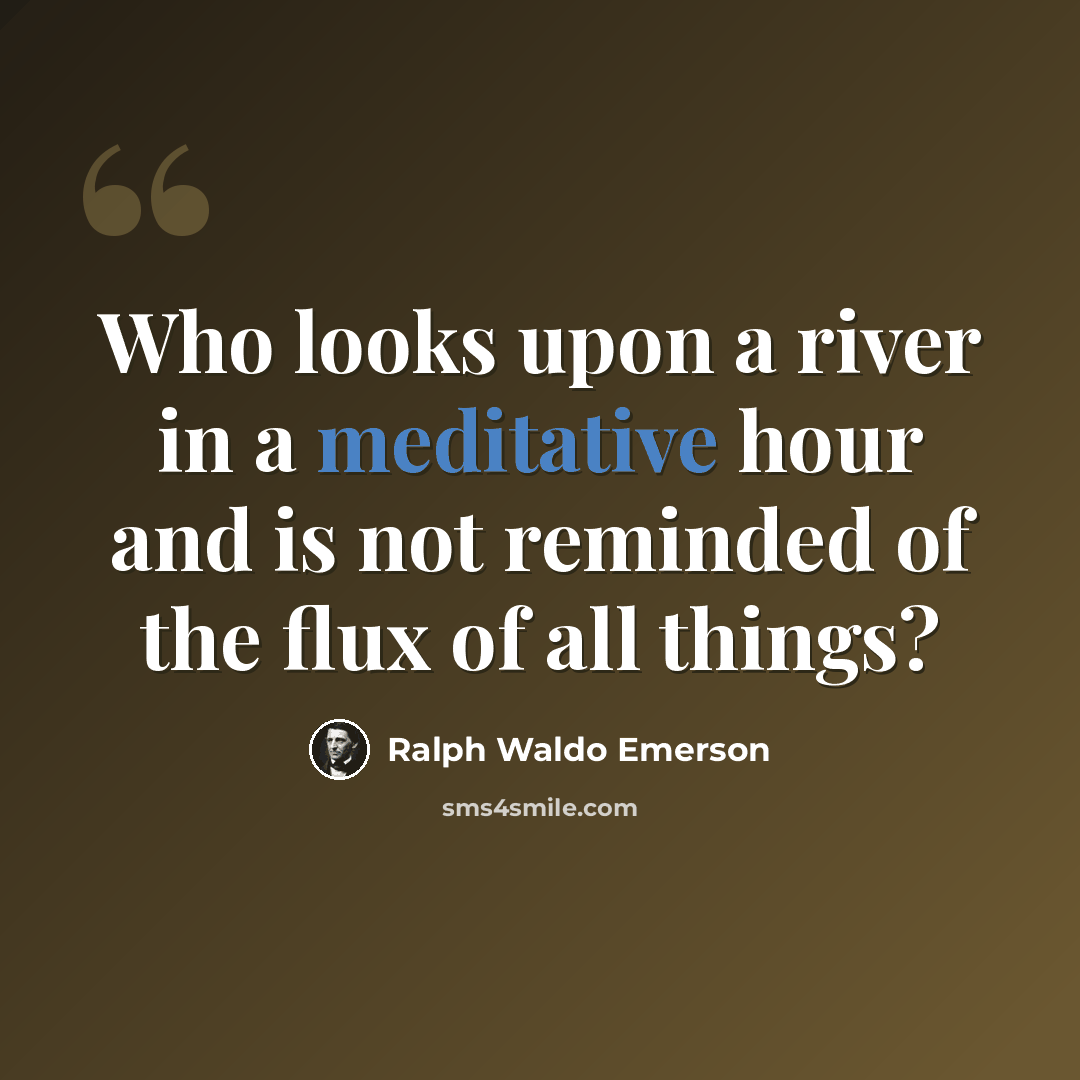 “Who looks upon a river in a meditative hour and is not reminded of the flux of all things?” quote by Ralph Waldo Emerson