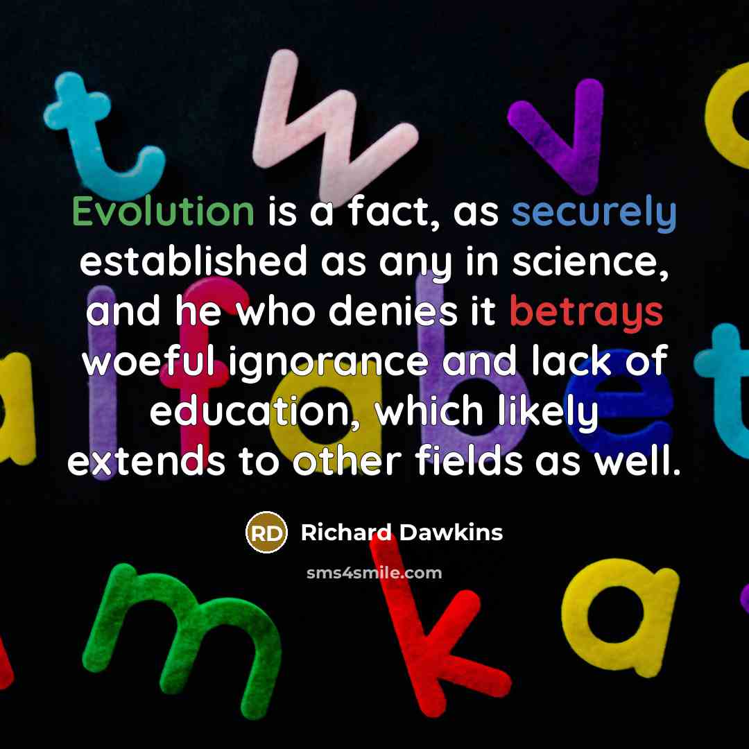 “Evolution is a fact, as securely established as any in science, and he who denies it betrays woeful ignorance and lack of education, which likely extends to other fields as well.” quote by Richard Dawkins