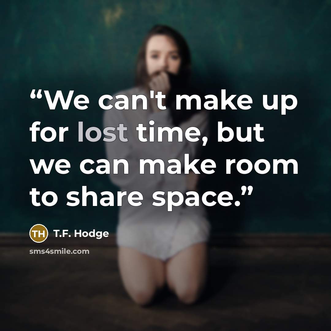 “We can't make up for lost time, but we can make room to share space.” quote by T.F. Hodge