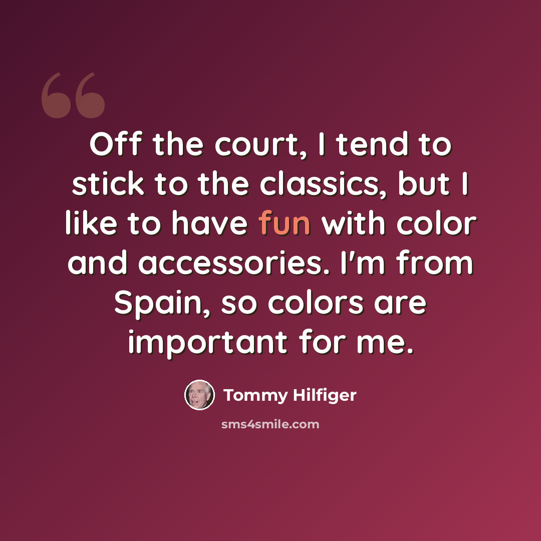 “Off the court, I tend to stick to the classics, but I like to have fun with color and accessories. I'm from Spain, so colors are important for me.” quote by Tommy Hilfiger