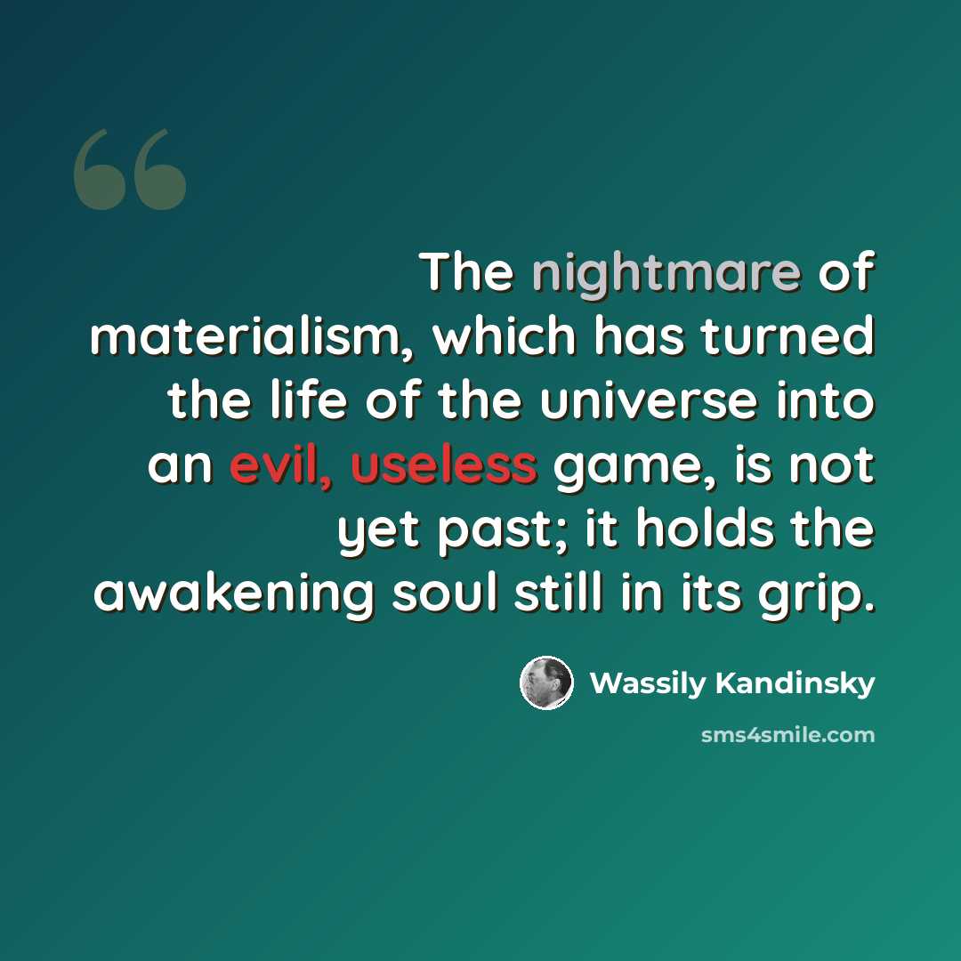 “The nightmare of materialism, which has turned the life of the universe into an evil, useless game, is not yet past; it holds the awakening soul still in its grip.” quote by Wassily Kandinsky
