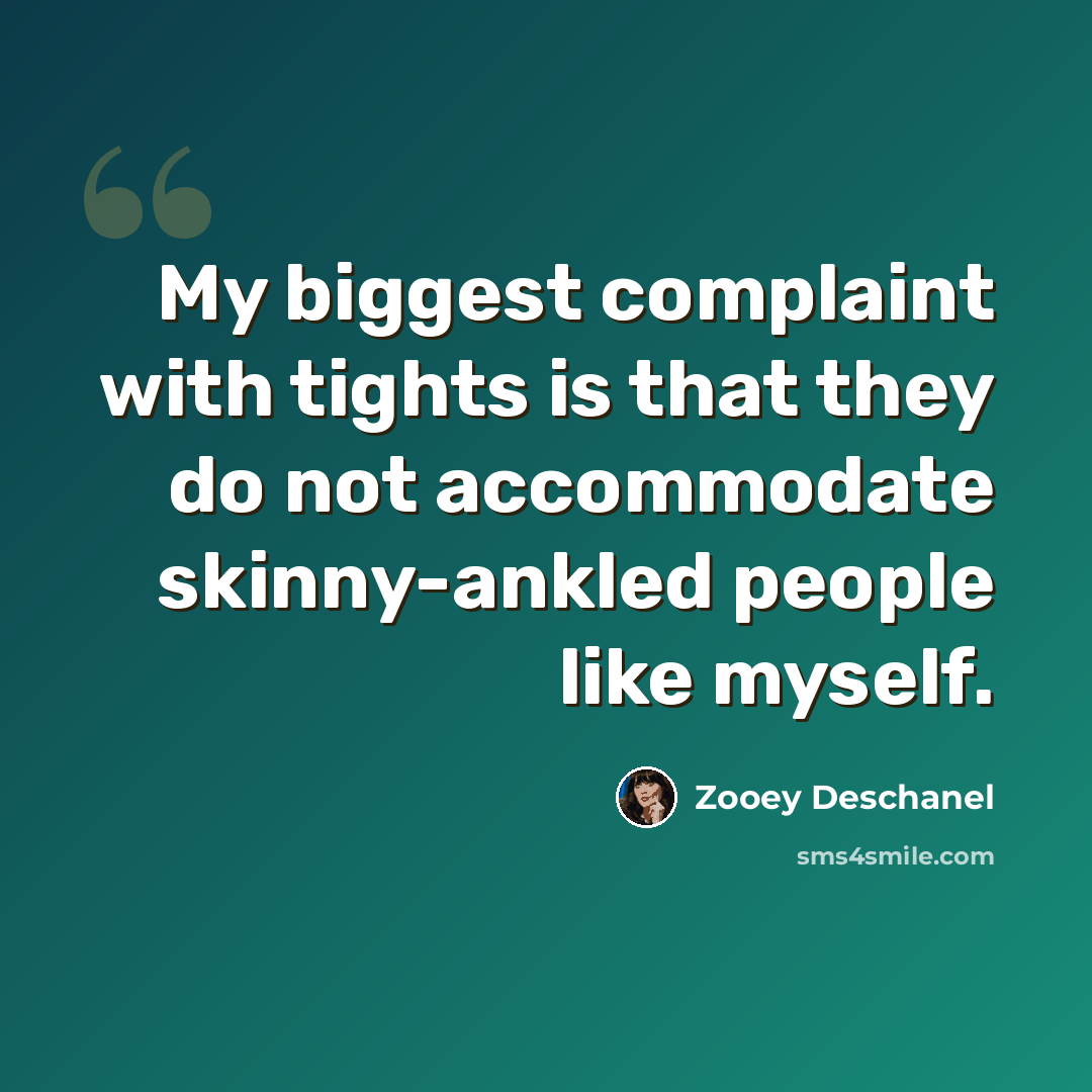 “My biggest complaint with tights is that they do not accommodate skinny-ankled people like myself.” quote by Zooey Deschanel