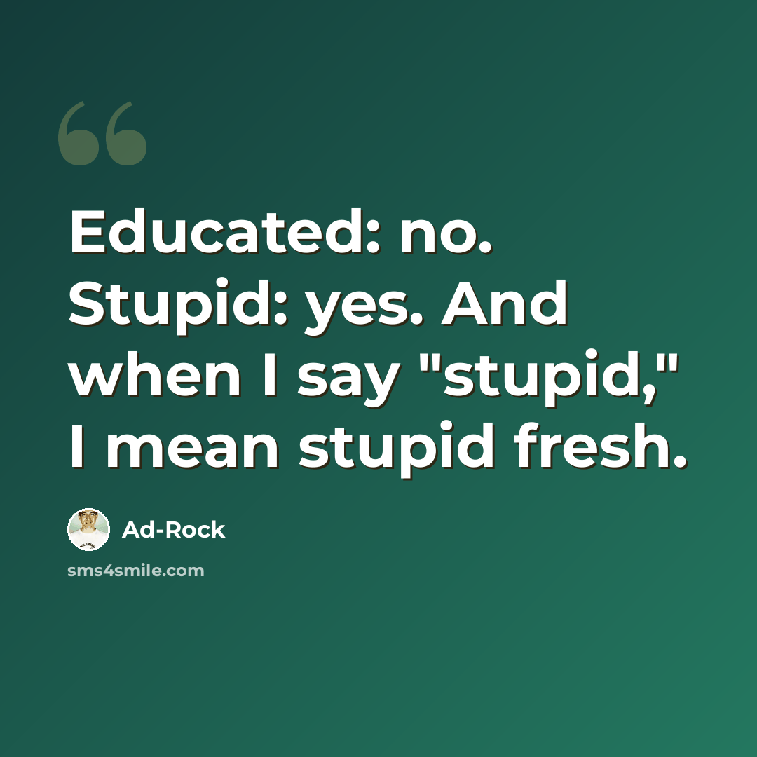 “Educated: no. Stupid: yes. And when I say "stupid," I mean stupid fresh.” quote by Ad-Rock