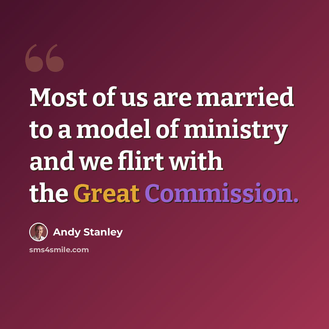 “Most of us are married to a model of ministry and we flirt with the Great Commission.” quote by Andy Stanley