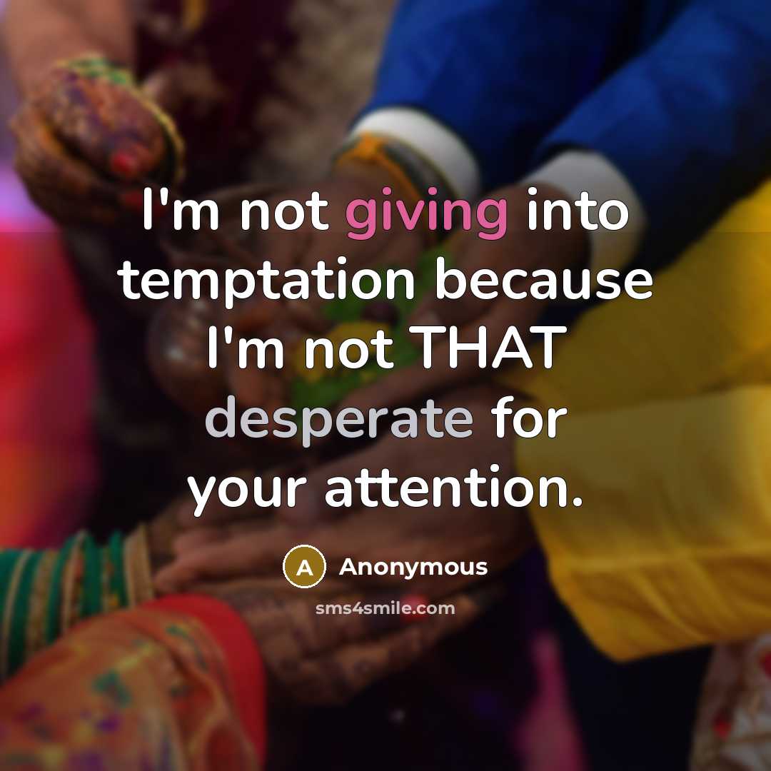 “I'm not giving into temptation because I'm not THAT desperate for your attention.” quote by Anonymous