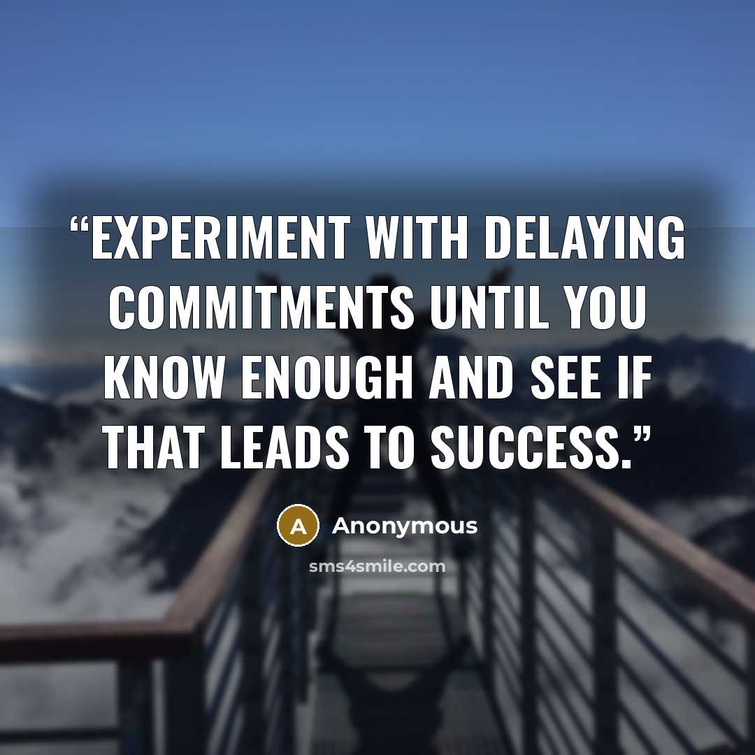 “Experiment with delaying commitments until you know enough and see if that leads to success.” quote by Anonymous