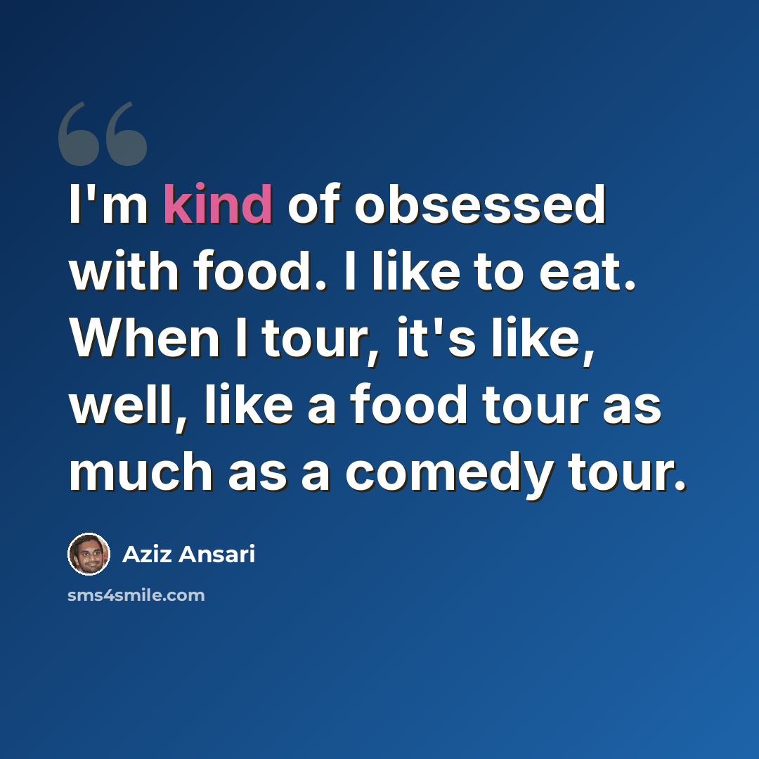 “I'm kind of obsessed with food. I like to eat. When I tour, it's like, well, like a food tour as much as a comedy tour.” quote by Aziz Ansari