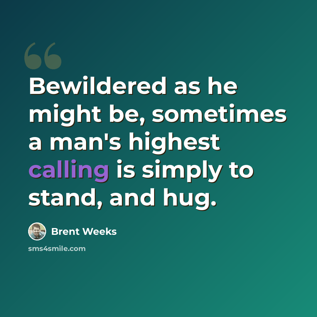 “Bewildered as he might be, sometimes a man's highest calling is simply to stand, and hug.” quote by Brent Weeks