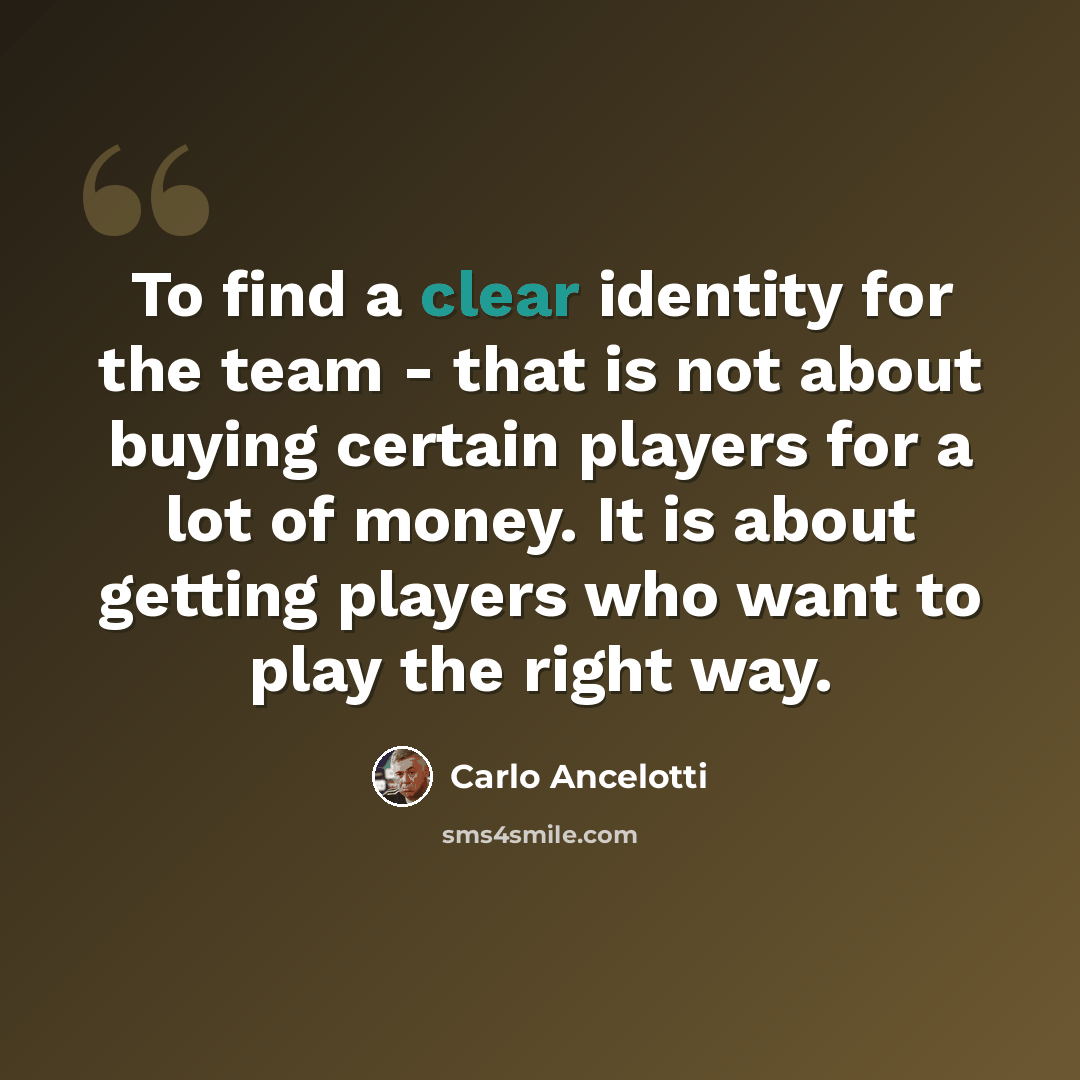 “To find a clear identity for the team - that is not about buying certain players for a lot of money. It is about getting players who want to play the right way.” quote by Carlo Ancelotti