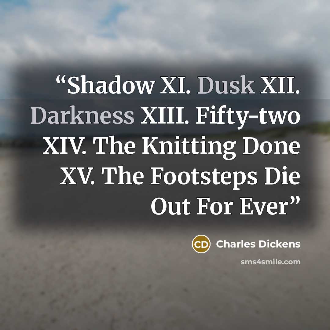 “Shadow XI. Dusk XII. Darkness XIII. Fifty-two XIV. The Knitting Done XV. The Footsteps Die Out For Ever” quote by Charles Dickens