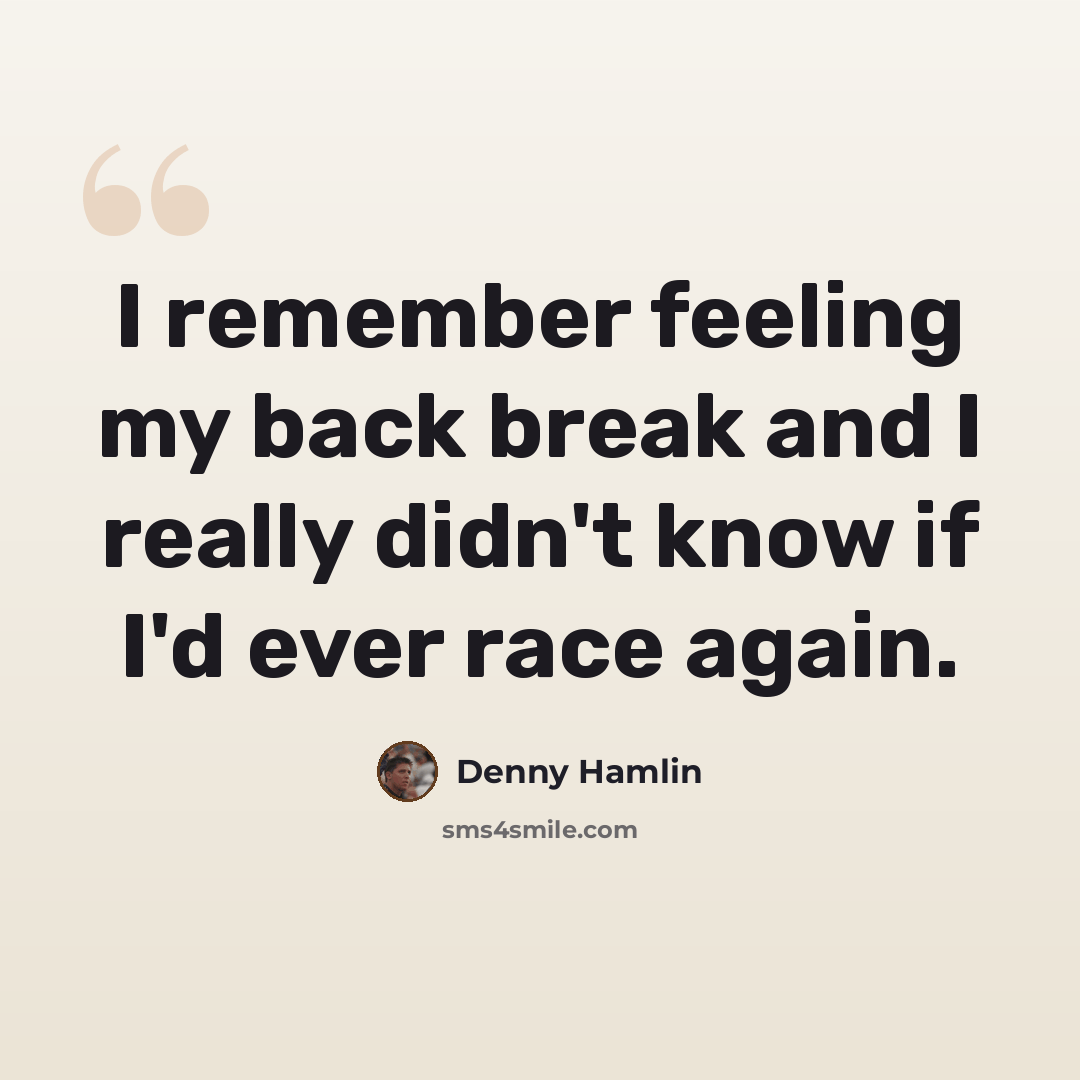 “I remember feeling my back break and I really didn't know if I'd ever race again.” quote by Denny Hamlin