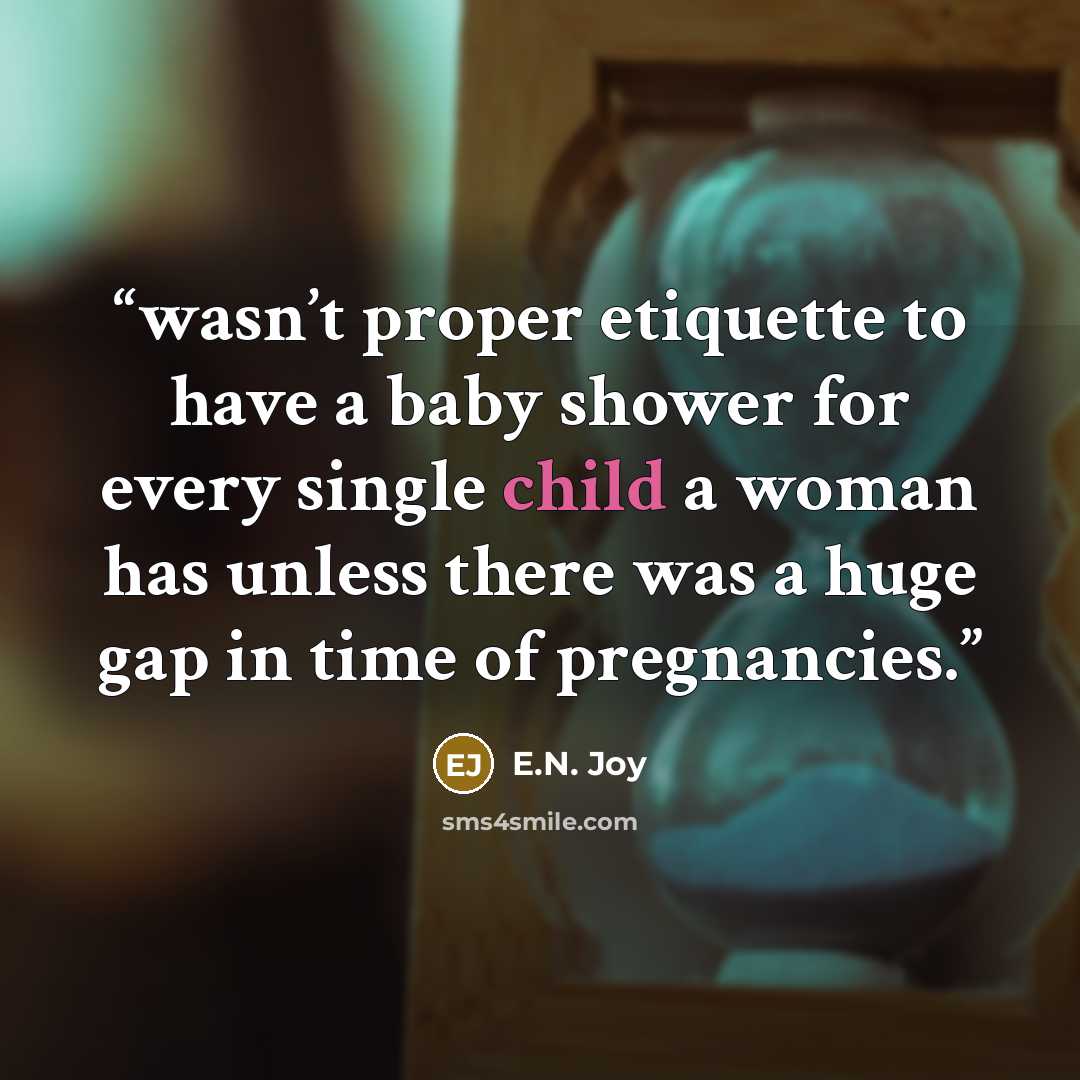 “wasn’t proper etiquette to have a baby shower for every single child a woman has unless there was a huge gap in time of pregnancies.” quote by E.N. Joy