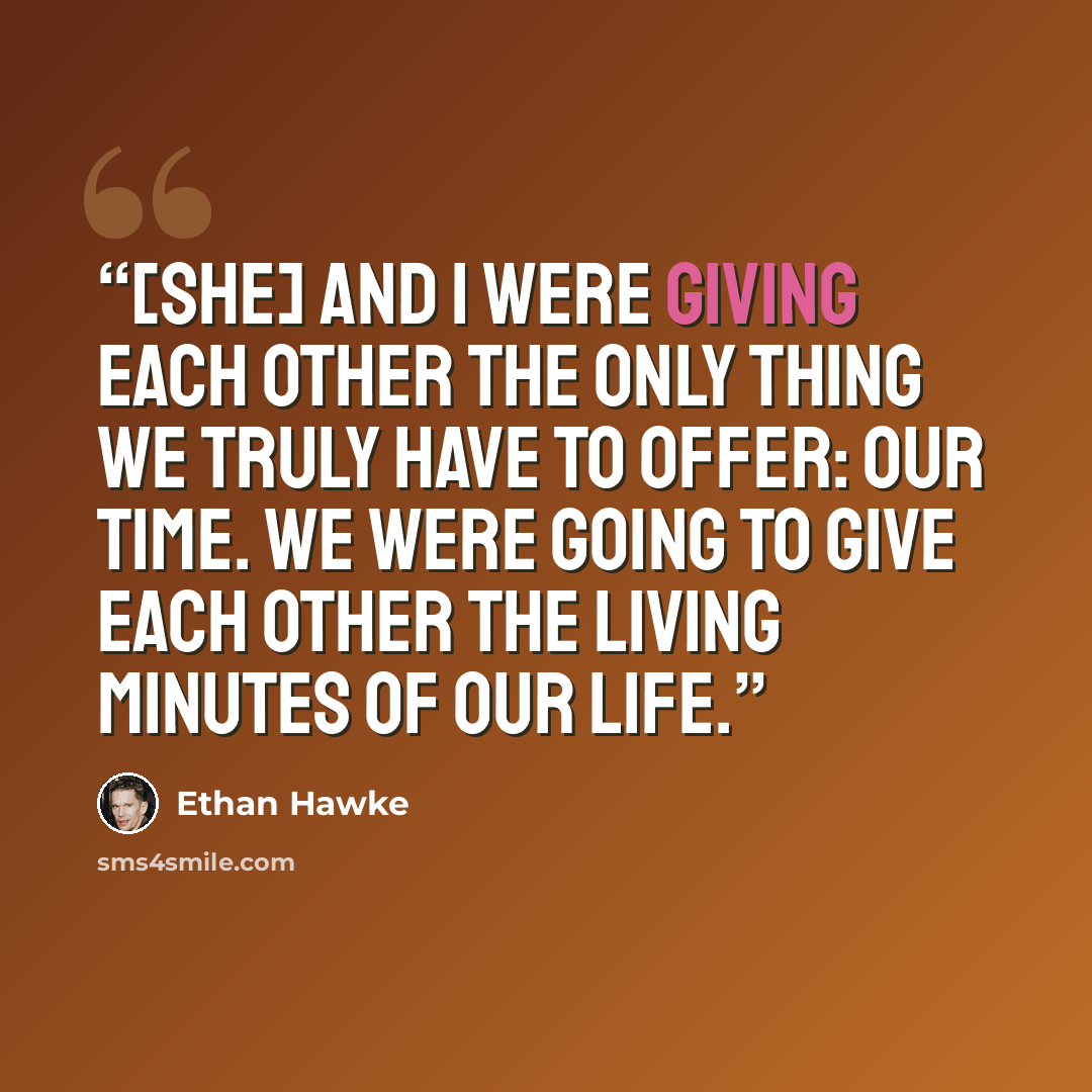 “[She] and I were giving each other the only thing we truly have to offer: our time. We were going to give each other the living minutes of our life.” quote by Ethan Hawke