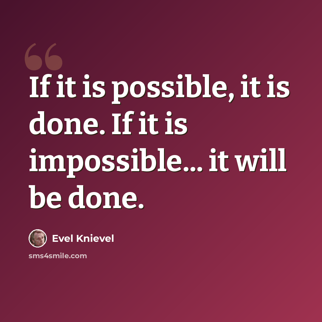“If it is possible, it is done. If it is impossible... it will be done.” quote by Evel Knievel