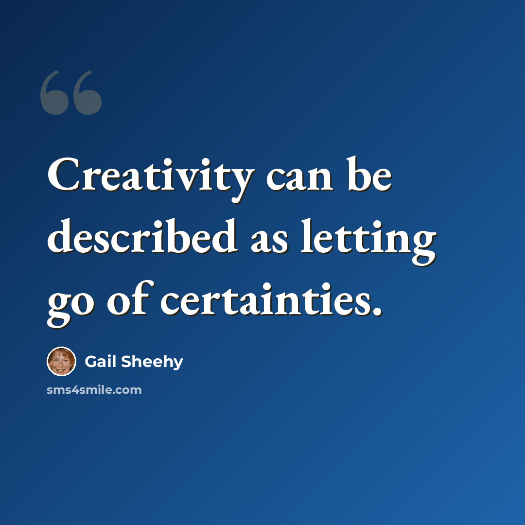 “Creativity can be described as letting go of certainties.” quote by Gail Sheehy