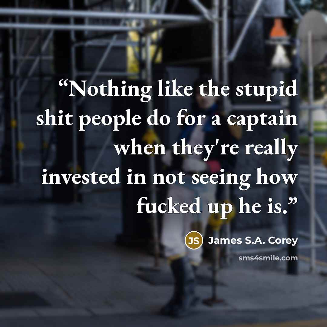 “Nothing like the stupid shit people do for a captain when they're really invested in not seeing how fucked up he is.” quote by James S.A. Corey