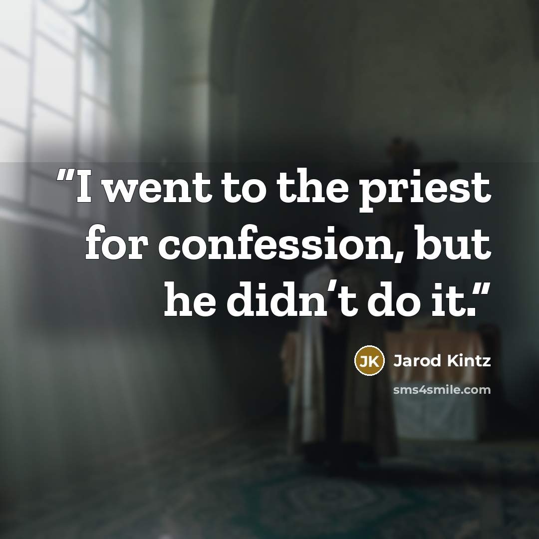 “I went to the priest for confession, but he didn’t do it.” quote by Jarod Kintz
