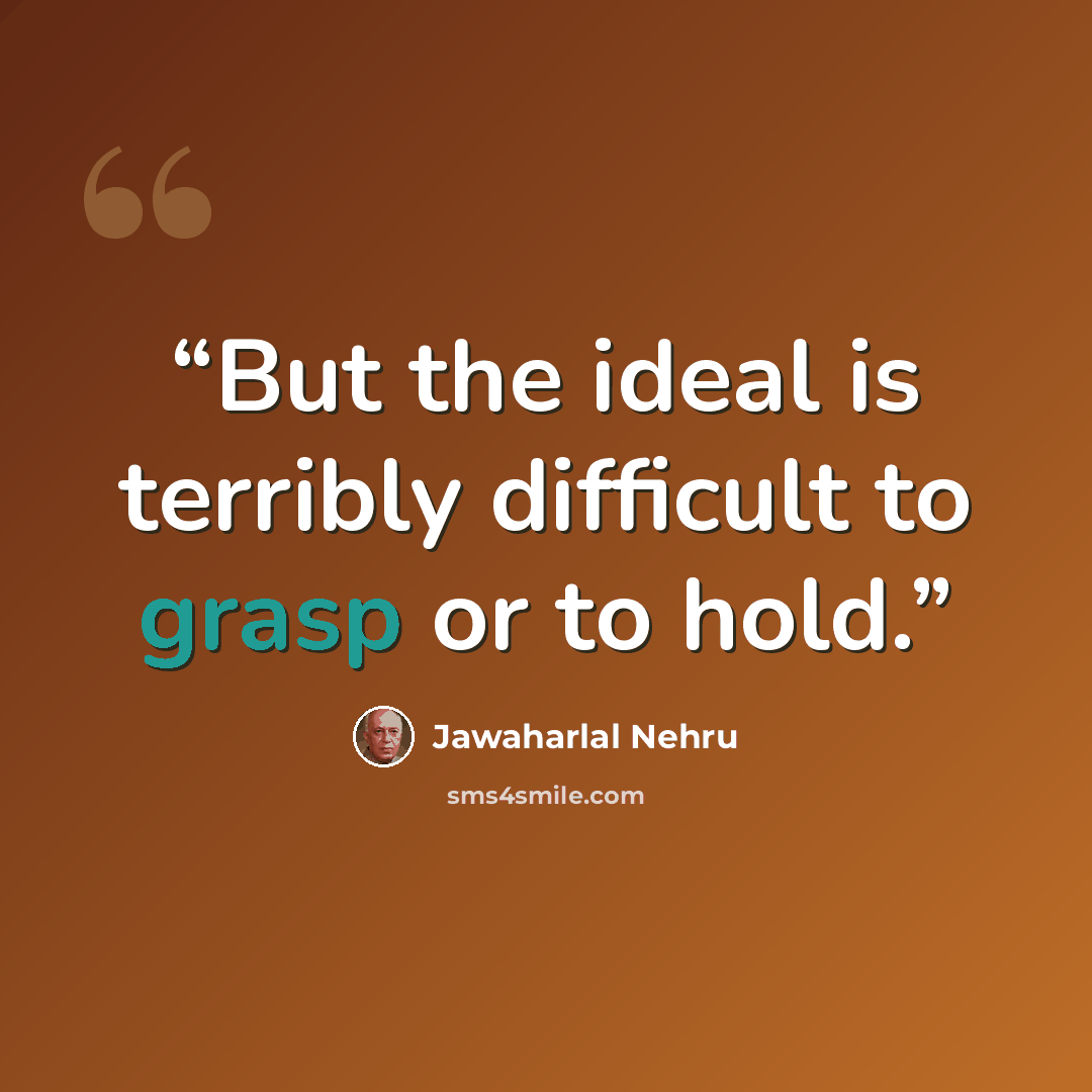 “But the ideal is terribly difficult to grasp or to hold.” quote by Jawaharlal Nehru