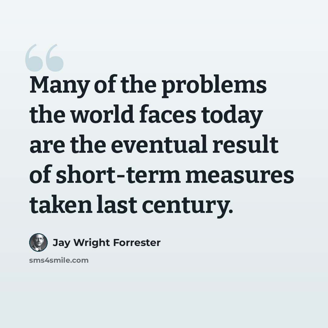 “Many of the problems the world faces today are the eventual result of short-term measures taken last century.” quote by Jay Wright Forrester