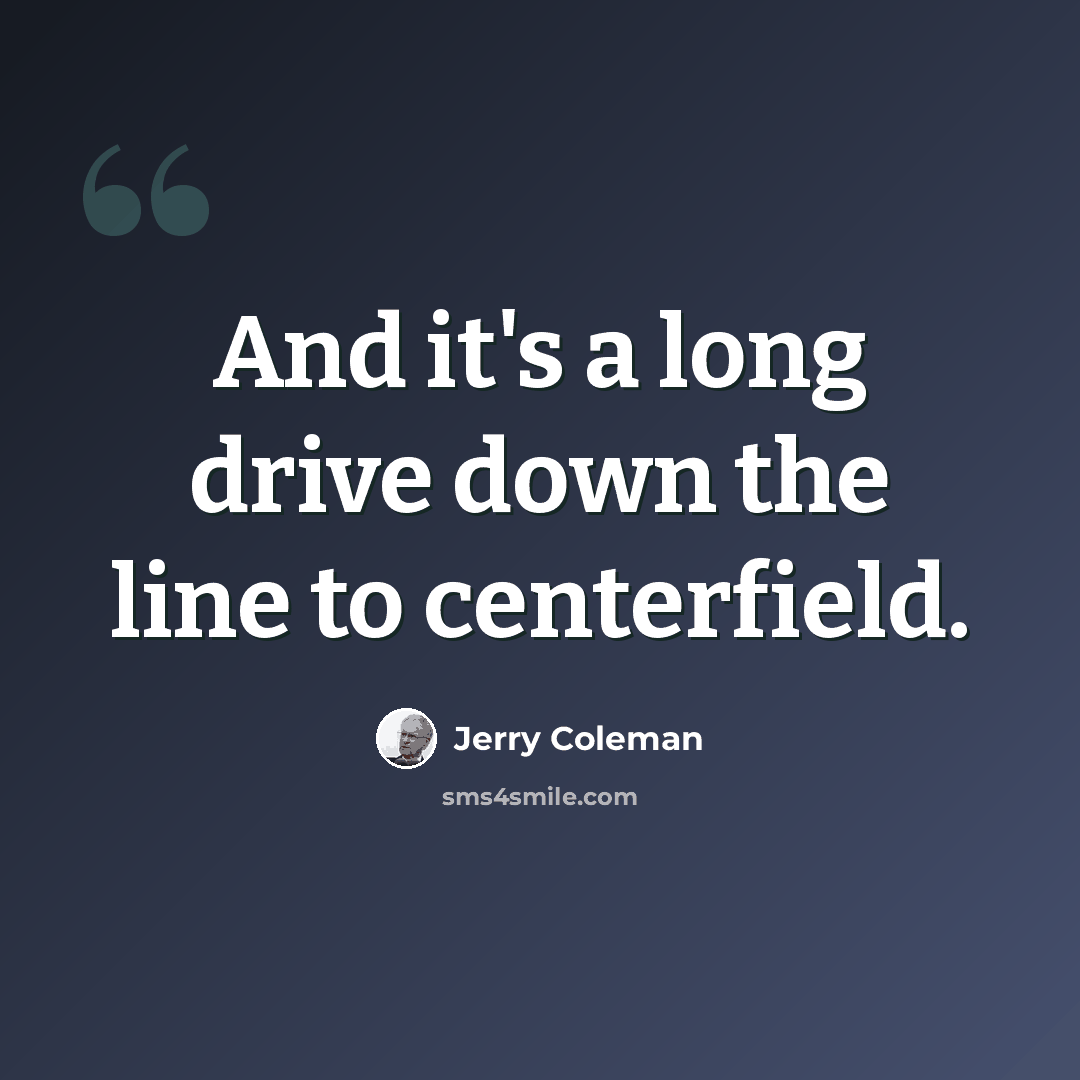 “And it's a long drive down the line to centerfield.” quote by Jerry Coleman