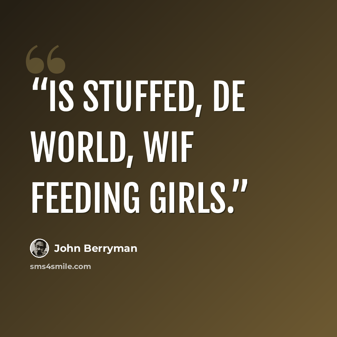 “Is stuffed, de world, wif feeding girls.” quote by John Berryman
