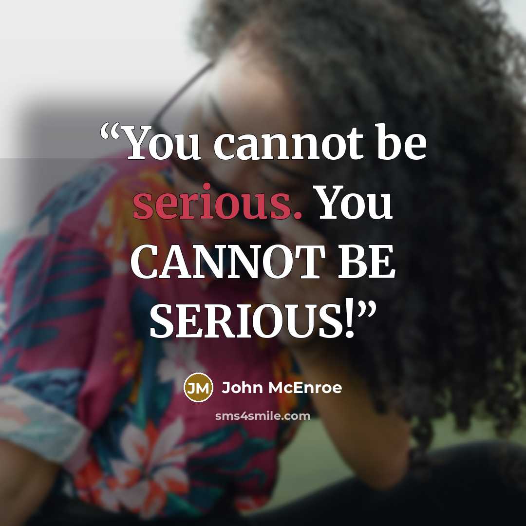 “You cannot be serious. You CANNOT BE SERIOUS!” quote by John McEnroe