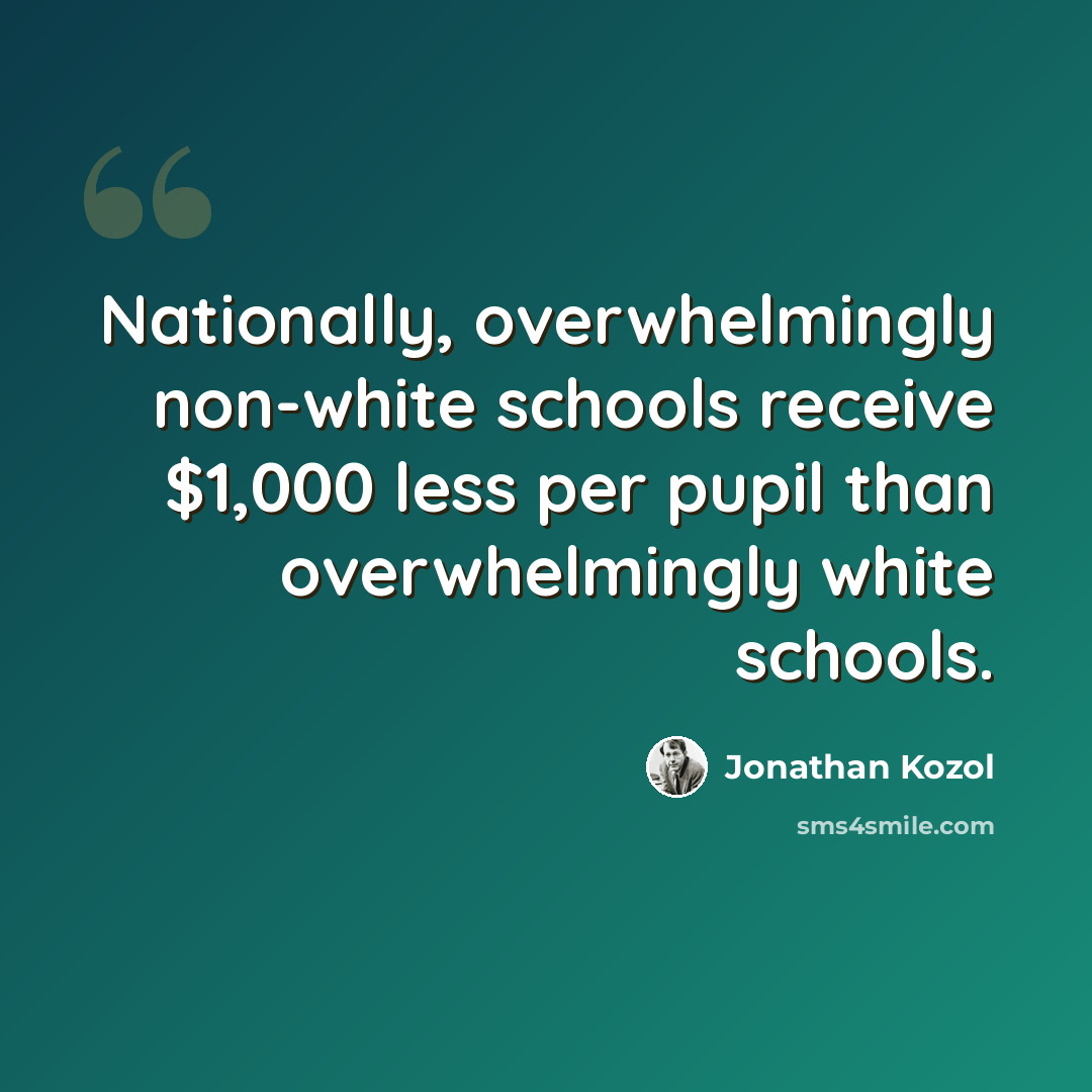 “Nationally, overwhelmingly non-white schools receive $1,000 less per pupil than overwhelmingly white schools.” quote by Jonathan Kozol