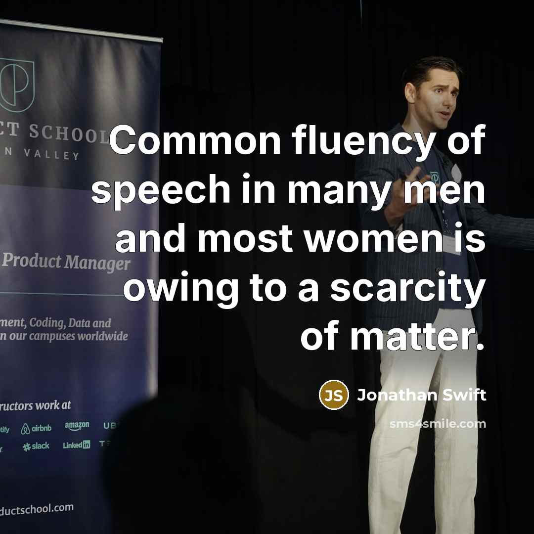 “Common fluency of speech in many men and most women is owing to a scarcity of matter.” quote by Jonathan Swift