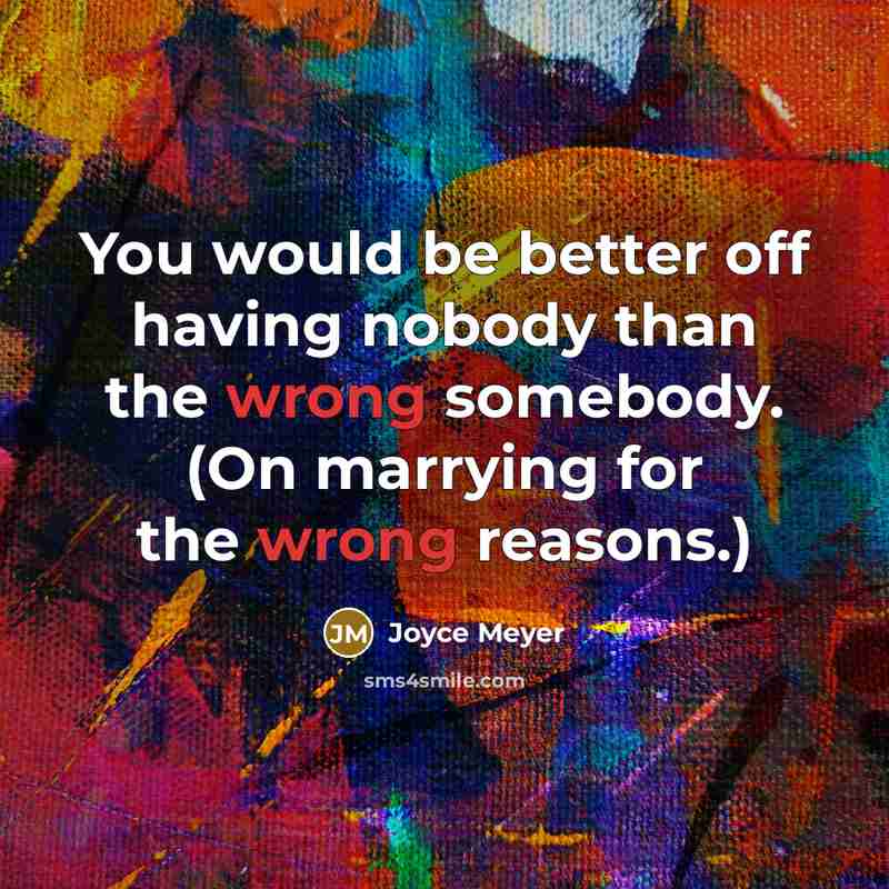 “You would be better off having nobody than the wrong somebody. (On marrying for the wrong reasons.)” quote by Joyce Meyer