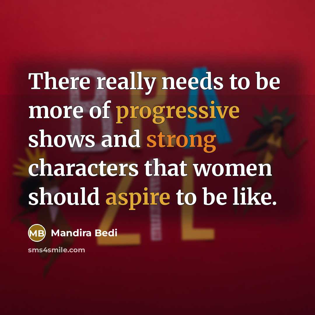 “There really needs to be more of progressive shows and strong characters that women should aspire to be like.” quote by Mandira Bedi