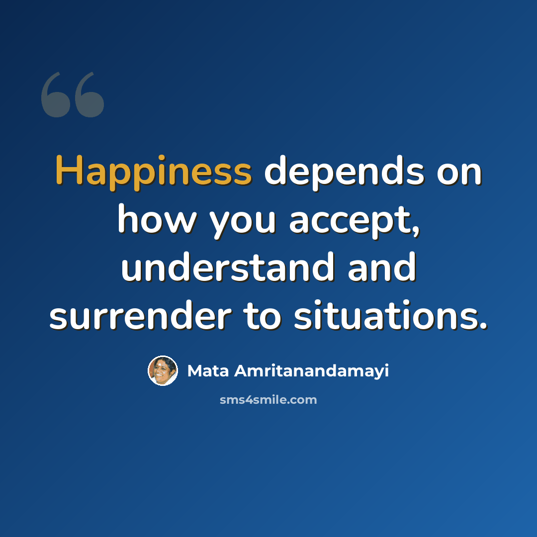 “Happiness depends on how you accept, understand and surrender to situations.” quote by Mata Amritanandamayi
