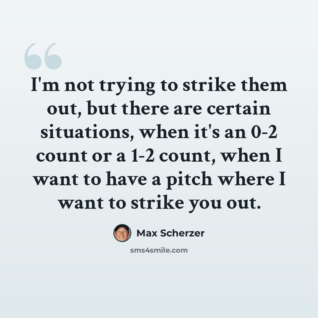 “I'm not trying to strike them out, but there are certain situations, when it's an 0-2 count or a 1-2 count, when I want to have a pitch where I want to strike you out.” quote by Max Scherzer