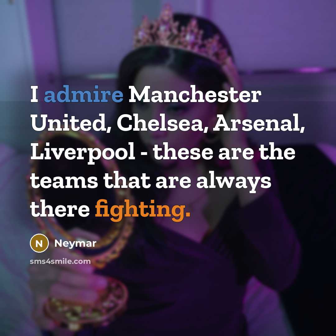“I admire Manchester United, Chelsea, Arsenal, Liverpool - these are the teams that are always there fighting.” quote by Neymar