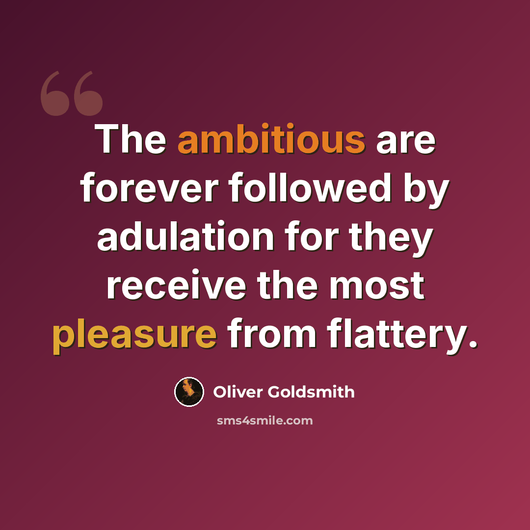 “The ambitious are forever followed by adulation for they receive the most pleasure from flattery.” quote by Oliver Goldsmith