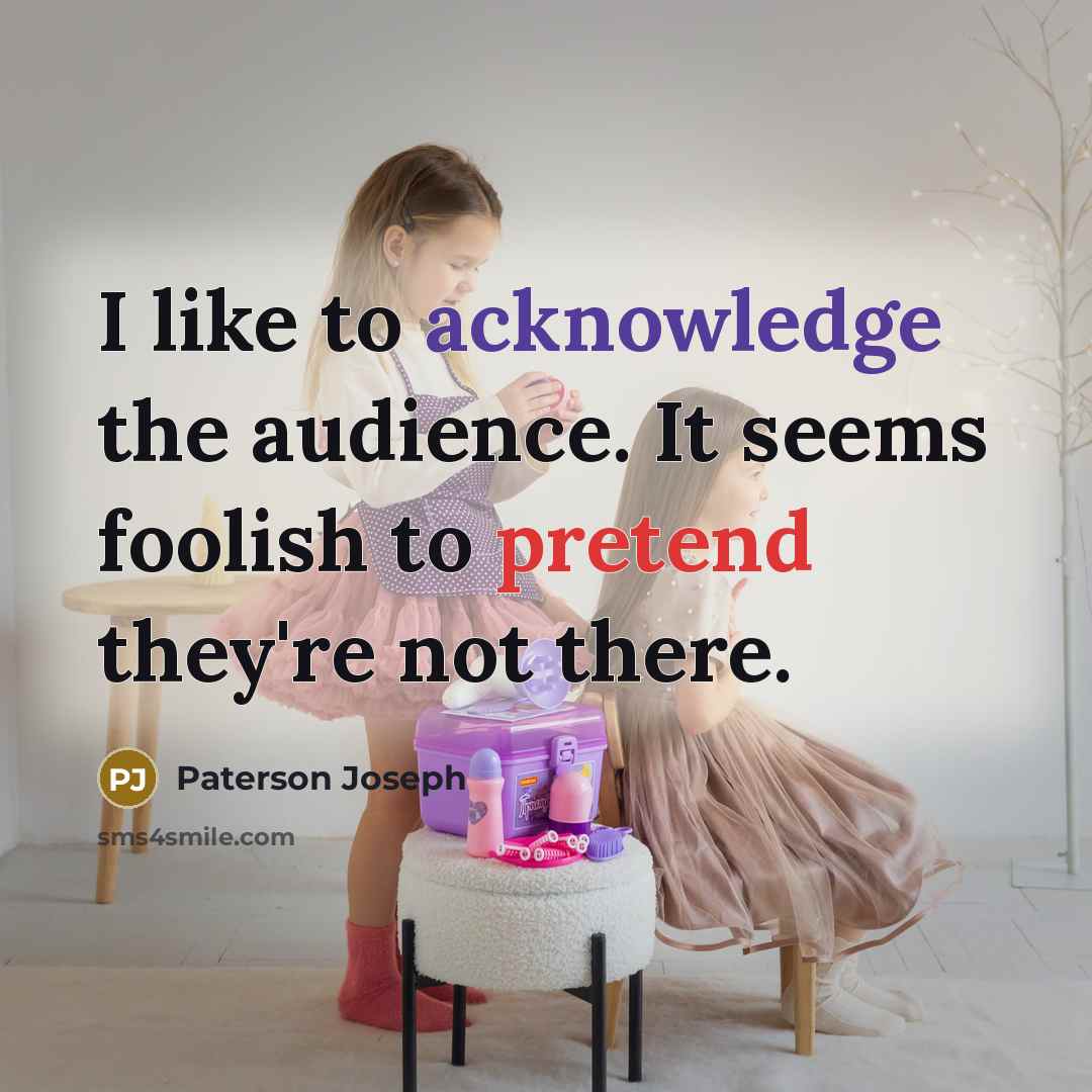 “I like to acknowledge the audience. It seems foolish to pretend they're not there.” quote by Paterson Joseph