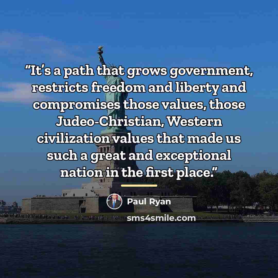 “It’s a path that grows government, restricts freedom and liberty and compromises those values, those Judeo-Christian, Western civilization values that made us such a great and exceptional nation in the first place.” quote by Paul Ryan