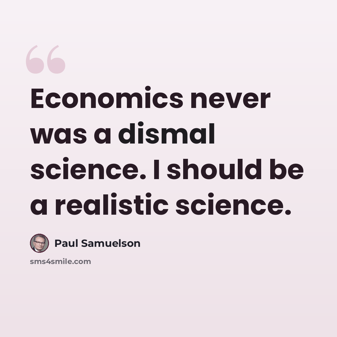 “Economics never was a dismal science. I should be a realistic science.” quote by Paul Samuelson