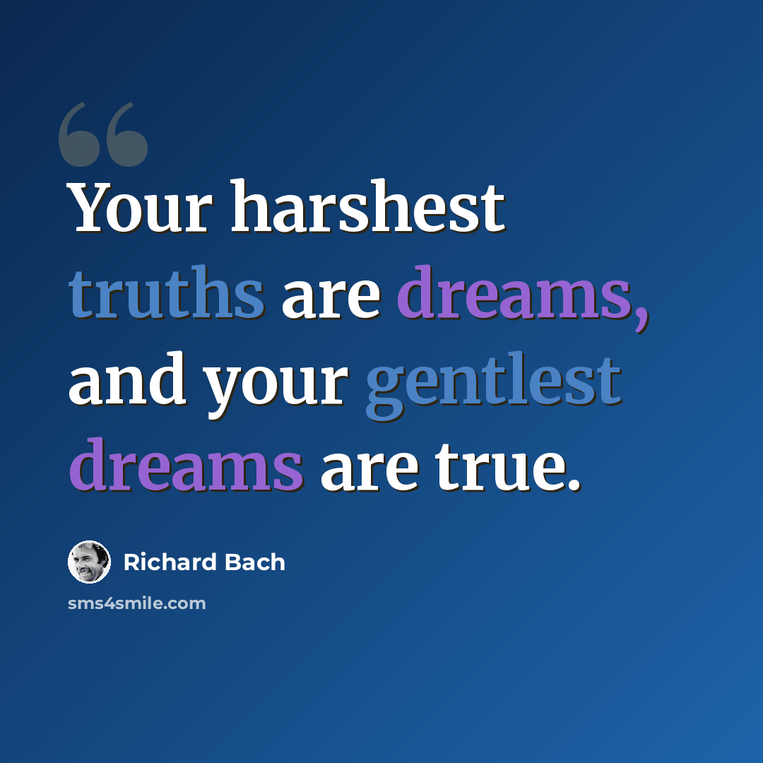 “Your harshest truths are dreams, and your gentlest dreams are true.” quote by Richard Bach